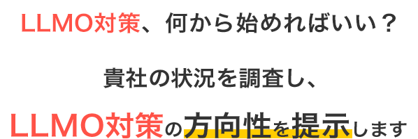 LLMO対策、何から始めればいい？ 貴社の状況を調査し、LLMO対策の方向性を提示します