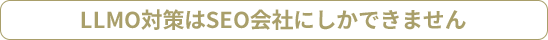 LLMO対策はSEO会社にしかできません