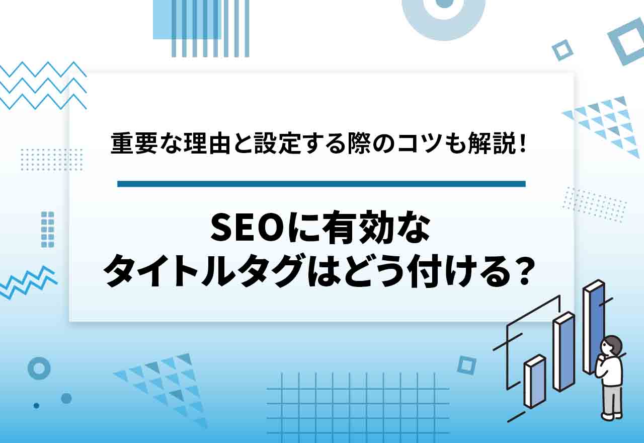 SEOに有効なタイトルタグはどう付ける？ページのタイトルタグが重要な理由と設定する際のコツも解説！