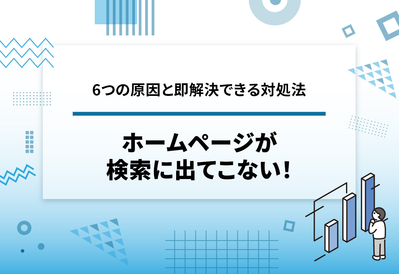 ホームページが検索に出てこない！6つの原因と即解決できる対処法を解説