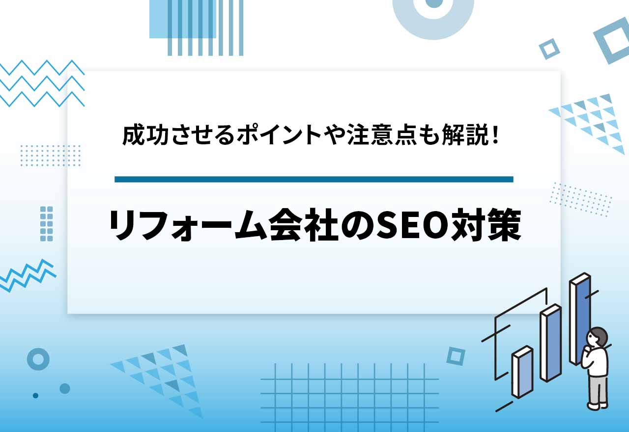 リフォーム会社のSEO対策！【2025年12月最新】集客力UPに繋がる秘訣も徹底解説