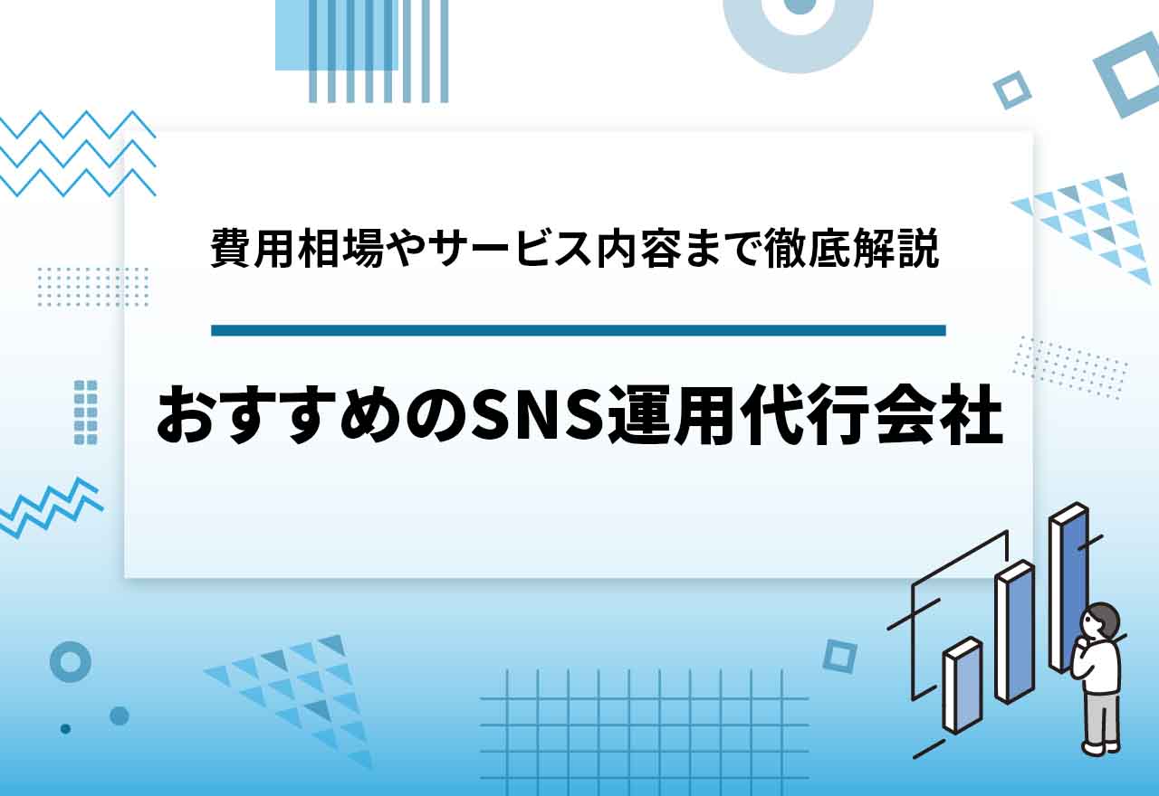 SNS運用代行会社のおすすめを紹介【2025年12月最新】費用相場・サービス内容も徹底解説
