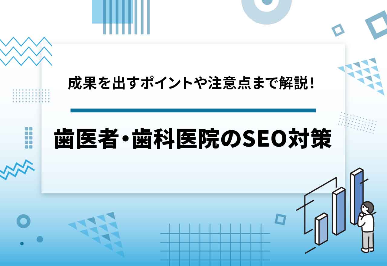 歯医者・歯科医院のSEO対策！成果を出すためのポイントや注意点を解説